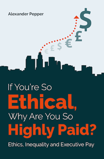 If You’re So Ethical, Why Are You So Highly Paid? Ethics, Inequality and Executive Pay (LSE Press, 2022)